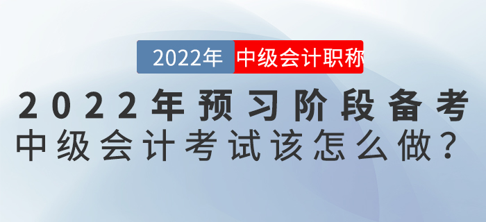 2022年預習階段備考中級會計考試該怎么做？