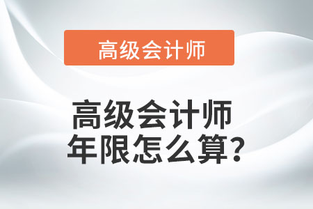 高級(jí)會(huì)計(jì)師年限怎么算？