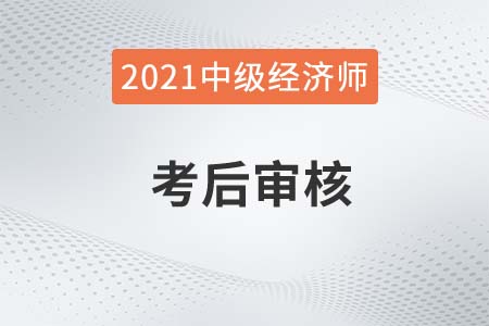 福建泉州2021年中級經濟師考后對部分合格人員抽查審核