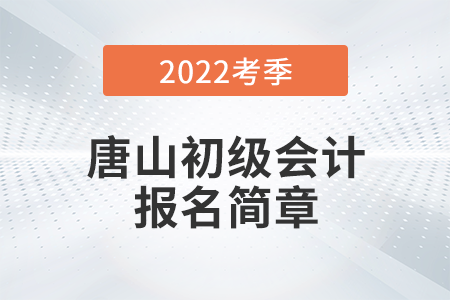 唐山2022年初級會計職稱考務日程安排通知！報名必看！