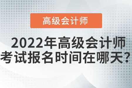 2022年度高級會計師報名時間在哪天？