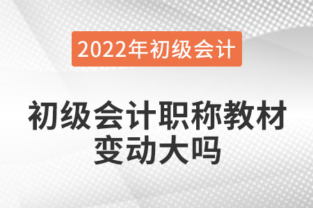 2022年初級會計職稱教材變動大嗎？