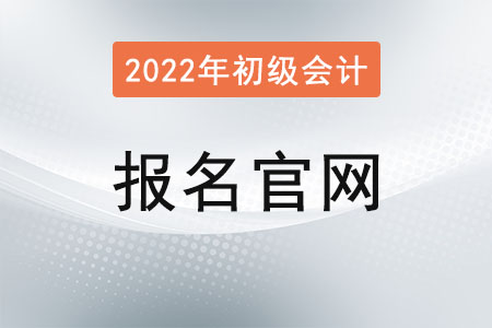 2022年初級會計師報名入口官網已確定！