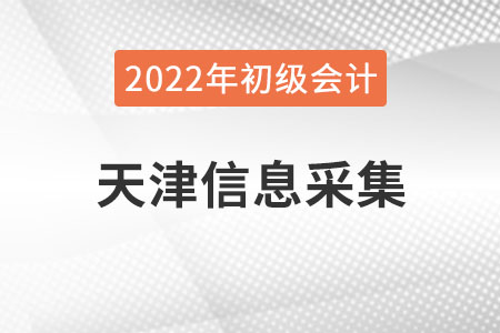 天津2022年初級會計報名需要進行信息采集！