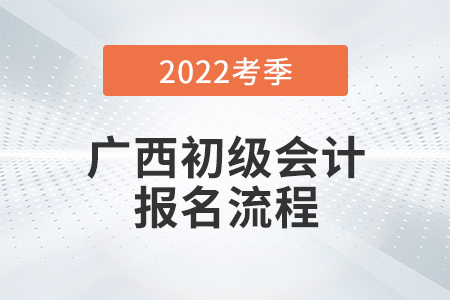 廣西2022年初級會計職稱考試報名流程圖來了！