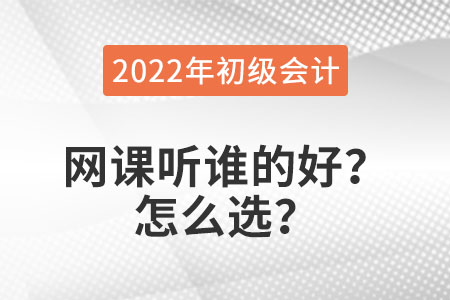 2022年初級會計職稱網課聽誰的好？怎么選？