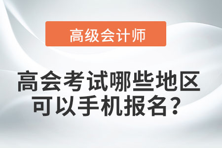 2022年高級會計職稱考試哪些地區可以手機報名？