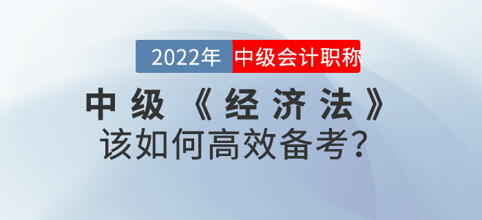 2022年中級會計《經(jīng)濟(jì)法》該如何高效備考？