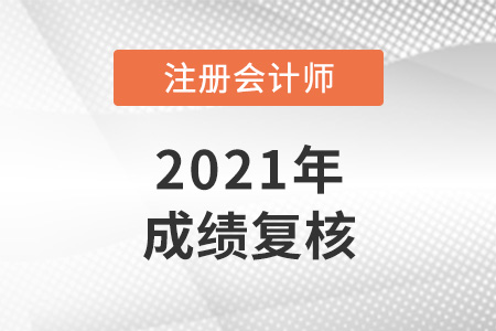 2021年注冊會計師復核成績多久出來？