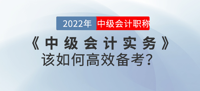 2022年《中級會計實務》該如何高效備考？