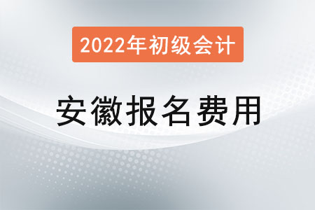 安徽2022年初級會計(jì)報名費(fèi)用已公布