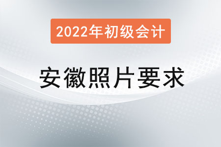 安徽2022年初級會計報名照片要求已經公布！