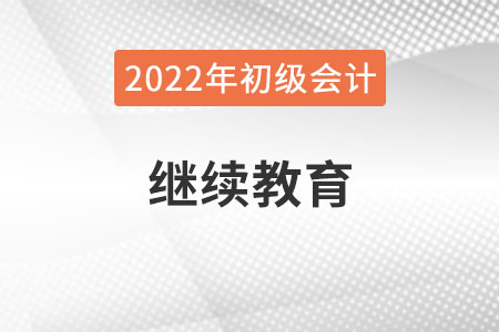 新疆2022年初級會計報名需完成繼續教育！