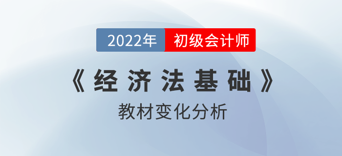 2022年初級會計職稱《經濟法基礎》考試教材變化解讀