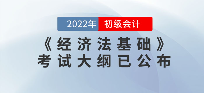 2022年初級會計職稱《經濟法基礎》考試大綱