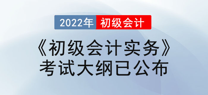 2022年初級會計職稱《初級會計實務(wù)》考試大綱