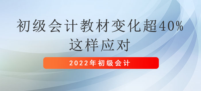 2022年初級會計職稱教材變化超40%，這樣應對！
