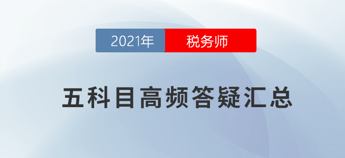 2021年稅務師五科目高頻答疑匯總，考前必看！