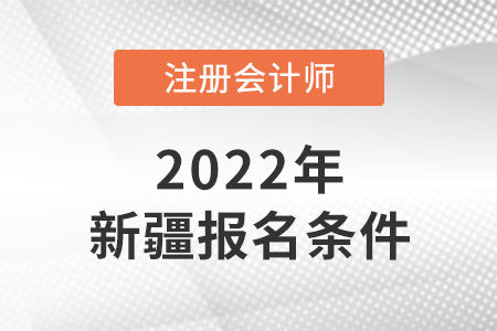 2022年新疆注冊會計師報名條件公布了嗎？