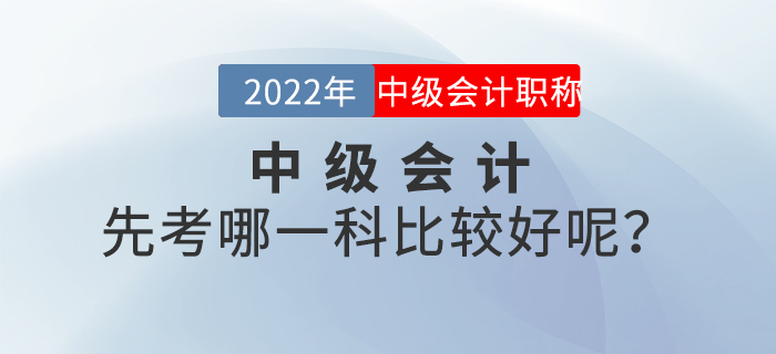 2022年中級會計先考哪一科比較好呢？