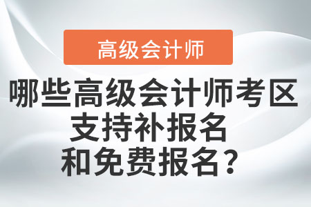 哪些高級(jí)會(huì)計(jì)師考區(qū)支持補(bǔ)報(bào)名和免費(fèi)報(bào)名？