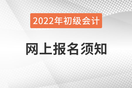 2022年全國會計專業技術資格考試網上報名須知，初級會計考生速看！