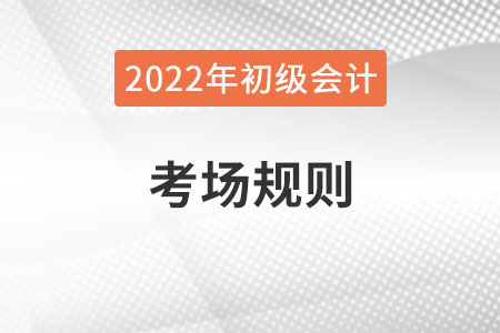 2022年全國初級會計考試考場規則，提前了解！