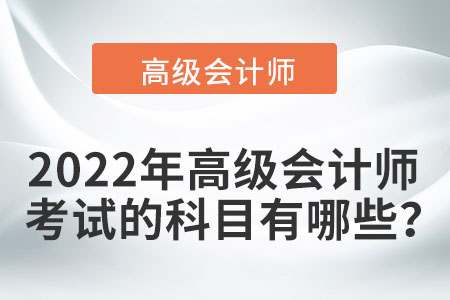 2022年高級會計師考試的科目有哪些？
