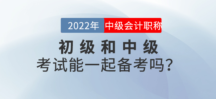 2022年初級和中級考試能一起備考嗎？