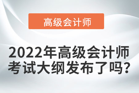 2022年高級會計師考試大綱發布了嗎？