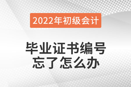2022年初級(jí)會(huì)計(jì)報(bào)名，畢業(yè)證書(shū)編號(hào)忘了怎么辦？