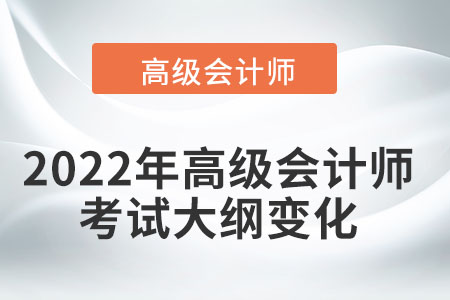 2022年高級會計師考試大綱變化有哪些？