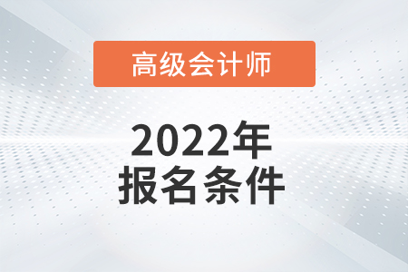 2022年高級會計報考條件容不容易達到？