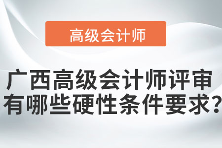 廣西高級會計師評審有哪些硬性條件要求？