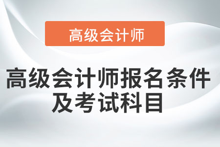 高級會計師報名條件及考試科目都是什么？