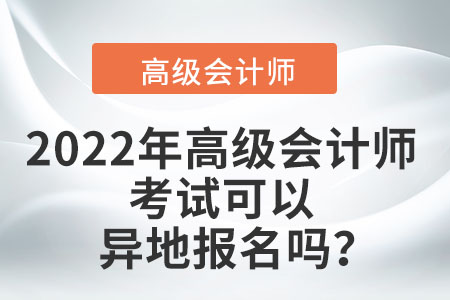 2022年高級(jí)會(huì)計(jì)師考試可以異地報(bào)名嗎？
