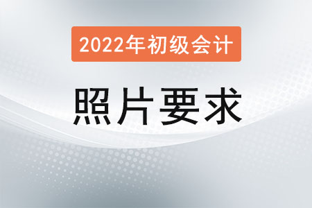 2022初級會計報名照片要求