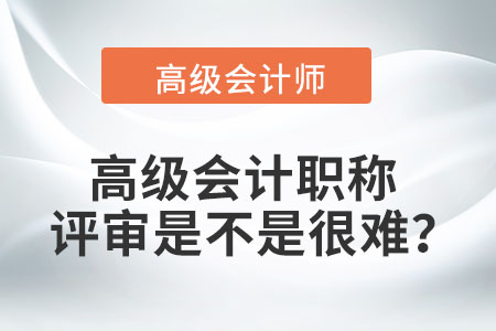 高級會計職稱評審是不是很難？
