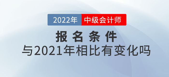 2022年中級會計師報考條件公布！和21年相比有變化嗎？