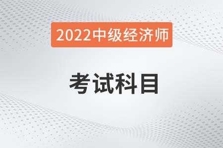 2022年中級經濟師考試課目是什么