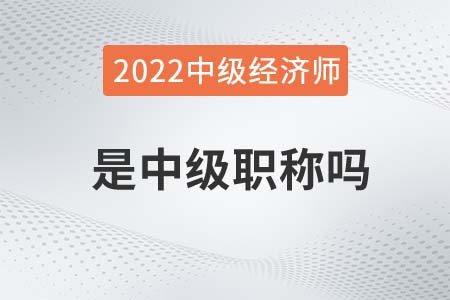 2022年經(jīng)濟師是中級職稱嗎
