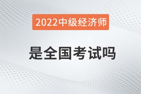 2022年中級經濟師是全國考試嗎