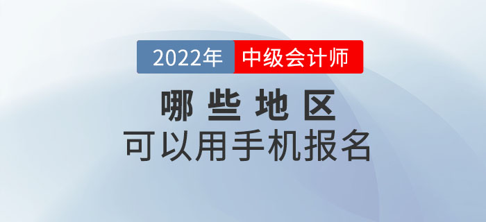 2022年中級會計職稱考試哪些地區可以手機報名？