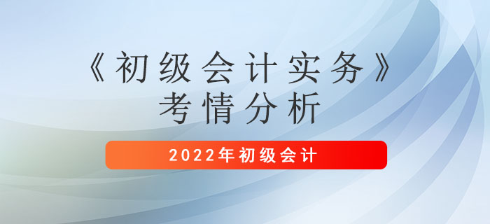 2022年初級會計考情你了解嗎？一文看懂《初級會計實務》考情分析