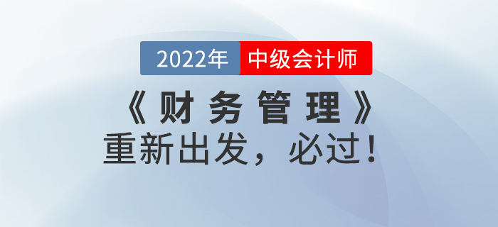 2022年中級(jí)會(huì)計(jì)《財(cái)務(wù)管理》重新出發(fā)，必過！