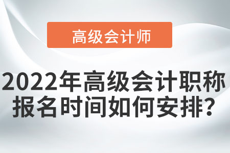 2022年高級會計職稱報名時間如何安排？