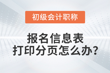 2022年初級會計報名信息表打印分頁怎么辦？如何調成1頁？