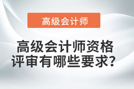 高級會計師資格評審有哪些要求？