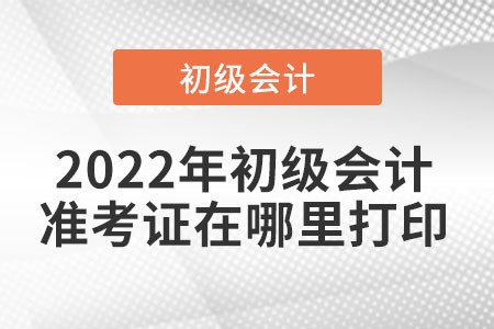 2022年初級會計準考證打印入口是在哪里？