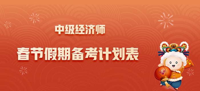 2022年中級經(jīng)濟師春節(jié)假期計劃表，合理規(guī)劃學(xué)習(xí)與生活